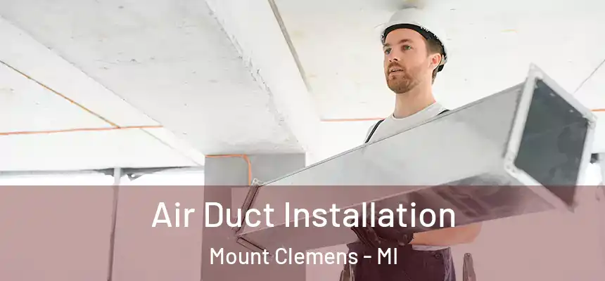 Air Duct Installation Mount Clemens - MI